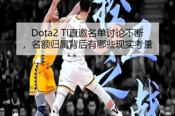 Dota2 TI直邀名单讨论不断，名额归属背后有哪些现实考量